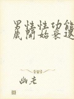 男性性功能多少岁开始衰退