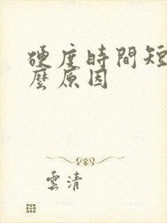 硬度时间短是什么原因