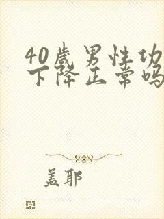 40岁男性功能下降正常吗