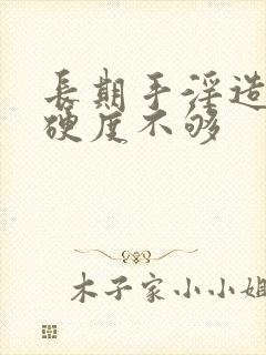 长期手淫造成的硬度不够