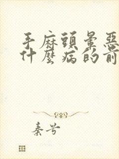 手麻头晕恶心是什么病的前兆