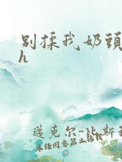 别揉我奶头啊嗯h