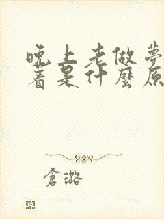 晚上老做梦睡不着是什么原因引起的