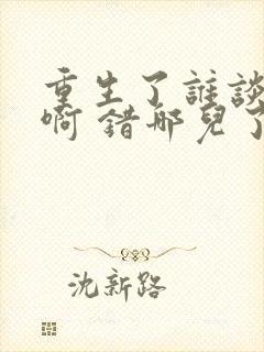 重生了谁谈恋爱啊 错哪儿了