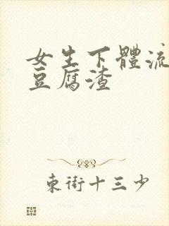 女生下体流出像豆腐渣