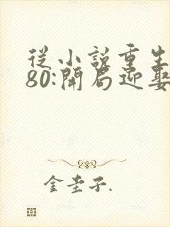 从小说重生1980:开局迎娶姐姐闺蜜小说