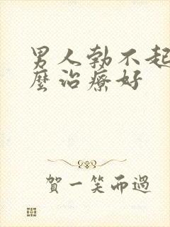 男人勃不起来怎么治疗好