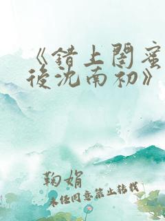 《错上闺蜜男友后沈南初》