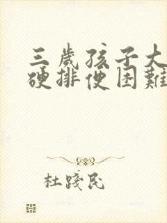 三岁孩子大便干硬排便困难怎么办