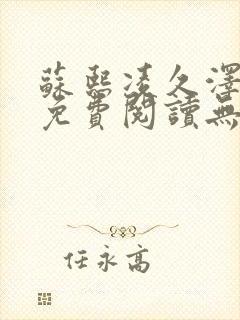 苏熙凌久泽全文免费阅读无弹窗0