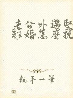 老公外遇坚决要离婚怎么挽回