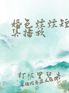 婚色烟烟短剧全集播放