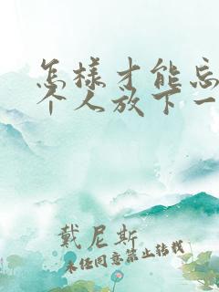 怎样才能忘掉一个人放下一段感情