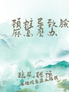 颈椎导致脸麻手麻怎么办