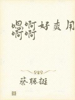 嗯啊好爽用力嗯啊啊