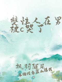 双性人在男寝里被c哭了