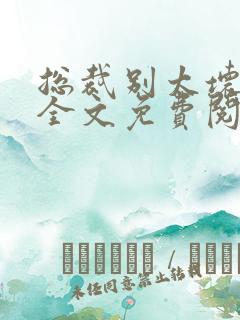 总裁别太坏小说全文免费阅读