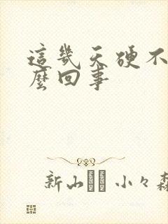 这几天硬不了怎么回事