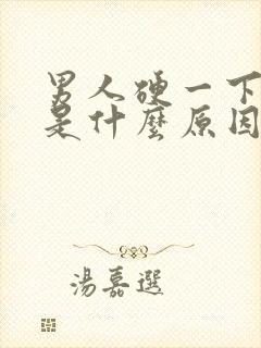 男人硬一下又软是什么原因