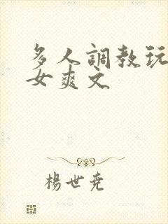 多人调教玩弄一女爽文