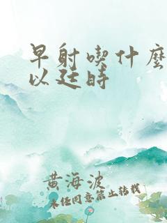 早射吃什么药可以廷时