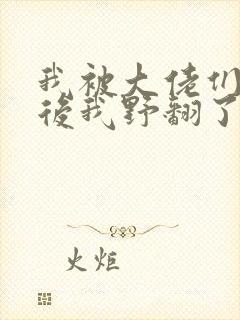 我被大佬们团宠后我野翻了小说