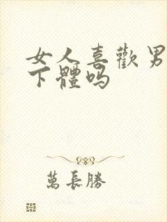 女人喜欢男人舔下体吗