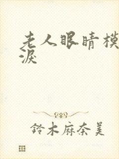 老人眼睛模糊流泪