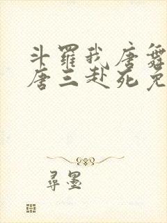 斗罗我唐舞麟请唐三赴死免费