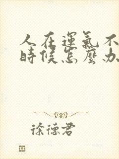 人在运气不好的时候怎么办呢