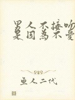 男人不接吻是不是因为不爱