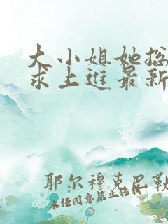 大小姐她总是不求上进最新章节阅读