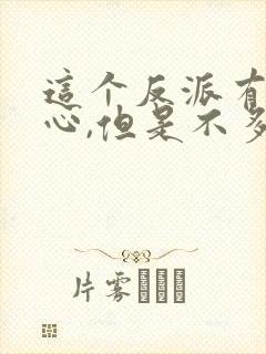 这个反派有点良心,但是不多下载