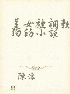 美女被调教成母狗的小说