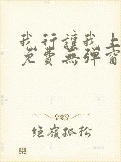 我行让我上全文免费无弹窗阅读