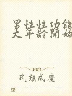 男性性功能在多大年龄开始减退