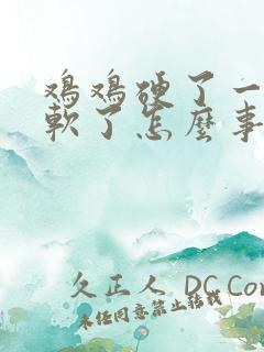 鸡鸡硬了一会就软了怎么事