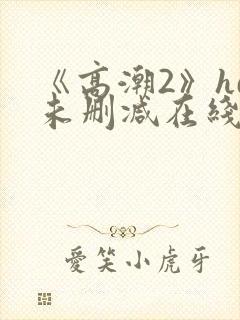 《高潮2》hd未删减在线