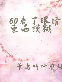 60岁了眼睛看东西模糊