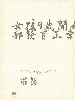 女孩9岁开始胸部发育正常吗