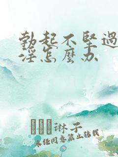 勃起不坚过度手淫怎么办