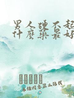 男人硬不起,吃什么药最好