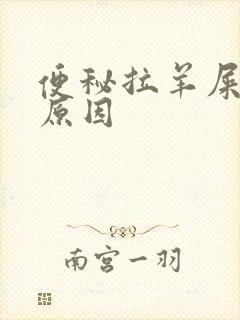 便秘拉羊屎什么原因