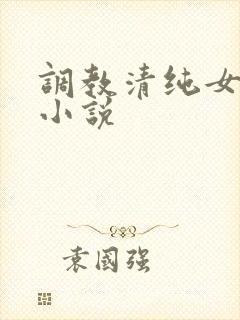 调教清纯女友的小说