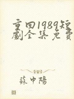 重回1989短剧全集免费观看高清