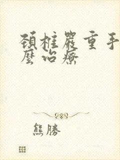 颈椎严重手麻怎么治疗