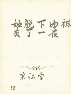 她脱下内裤让我爽了一夜