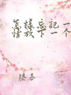 怎样忘记一段感情放下一个人