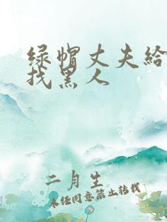 绿帽丈夫给妻子找黑人