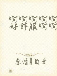 啊啊啊啊啊好爽好舒服啊啊啊勾引